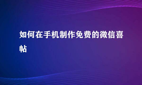 如何在手机制作免费的微信喜帖