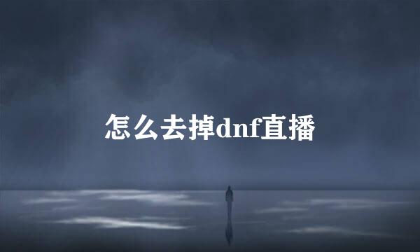 怎么去掉dnf直播