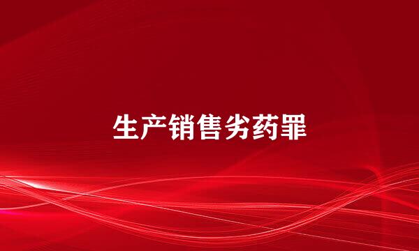生产销售劣药罪
