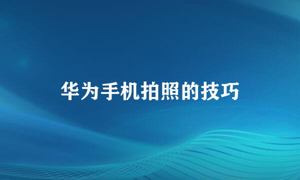 华为手机拍照的技巧