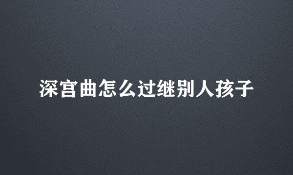 深宫曲怎么过继别人孩子