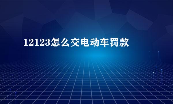 12123怎么交电动车罚款
