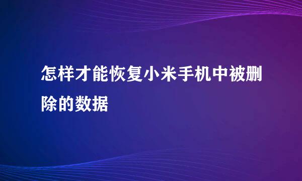 怎样才能恢复小米手机中被删除的数据