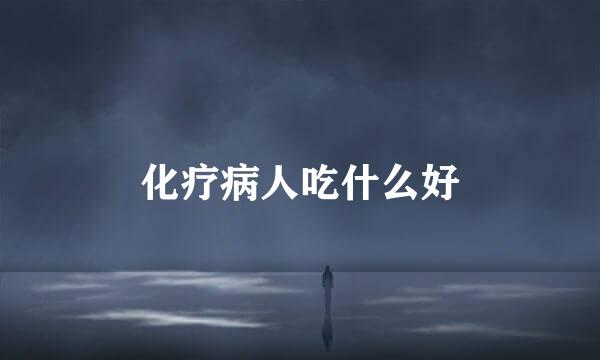 化疗病人吃什么好