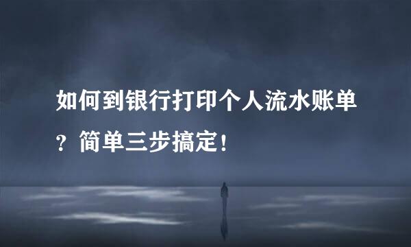 如何到银行打印个人流水账单？简单三步搞定！