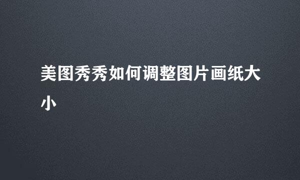 美图秀秀如何调整图片画纸大小