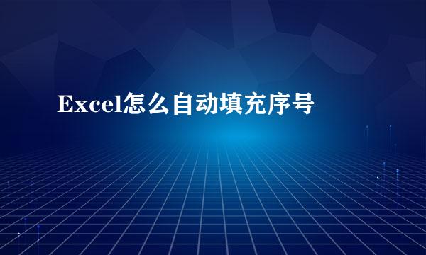 Excel怎么自动填充序号