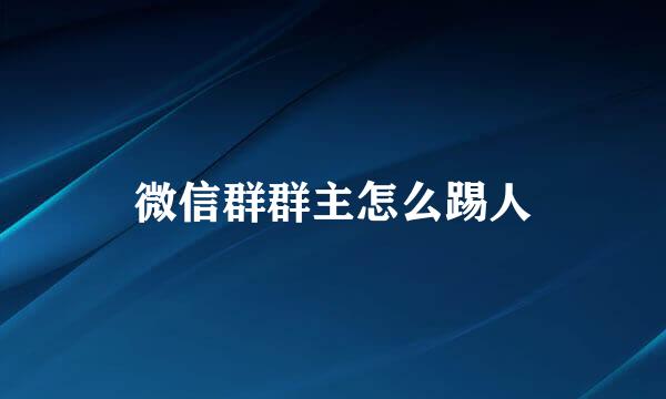 微信群群主怎么踢人