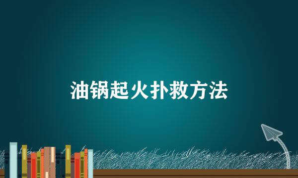 油锅起火扑救方法