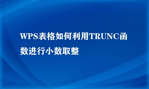 WPS表格如何利用TRUNC函数进行小数取整