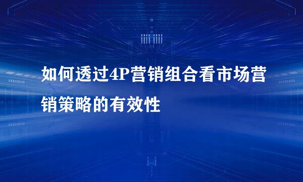 如何透过4P营销组合看市场营销策略的有效性