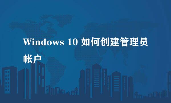 Windows 10 如何创建管理员帐户