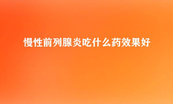 慢性前列腺炎吃什么药效果好