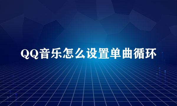 QQ音乐怎么设置单曲循环