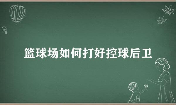 篮球场如何打好控球后卫