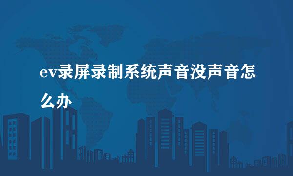 ev录屏录制系统声音没声音怎么办