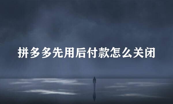 拼多多先用后付款怎么关闭