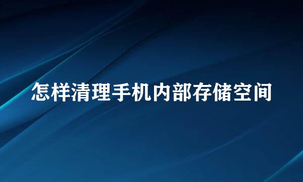 怎样清理手机内部存储空间