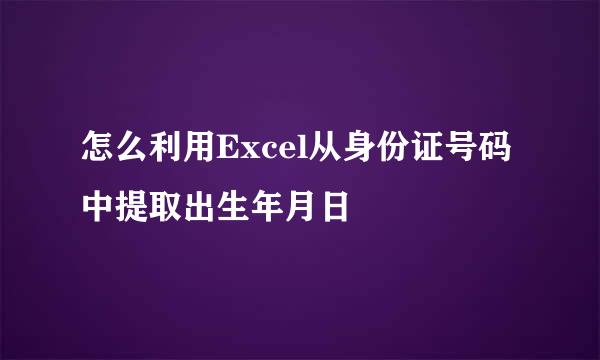 怎么利用Excel从身份证号码中提取出生年月日
