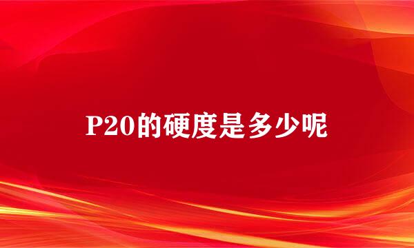 P20的硬度是多少呢