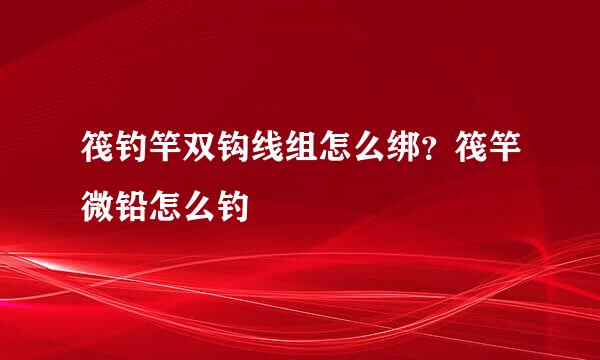 筏钓竿双钩线组怎么绑？筏竿微铅怎么钓