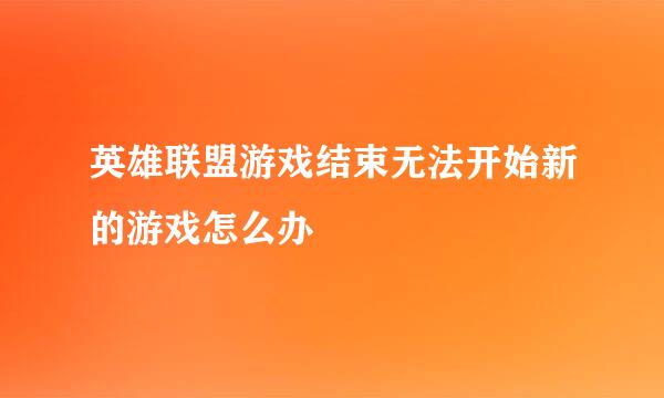 英雄联盟游戏结束无法开始新的游戏怎么办