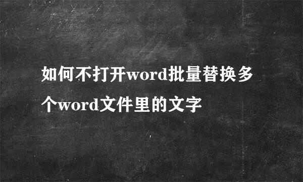 如何不打开word批量替换多个word文件里的文字