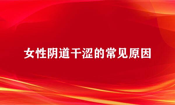 女性阴道干涩的常见原因