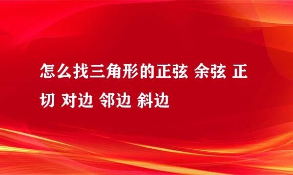 怎么找三角形的正弦 余弦 正切 对边 邻边 斜边