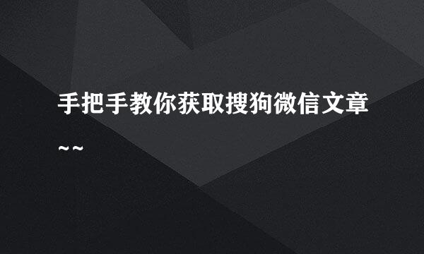 手把手教你获取搜狗微信文章~~
