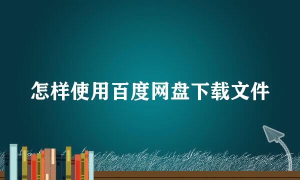 怎样使用百度网盘下载文件