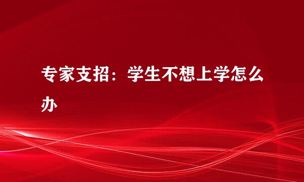专家支招：学生不想上学怎么办