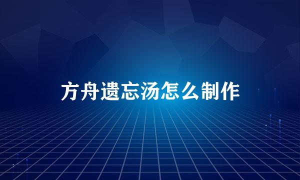 方舟遗忘汤怎么制作