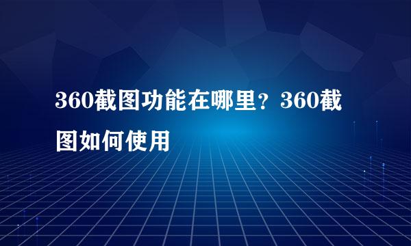 360截图功能在哪里?360截图如何使用