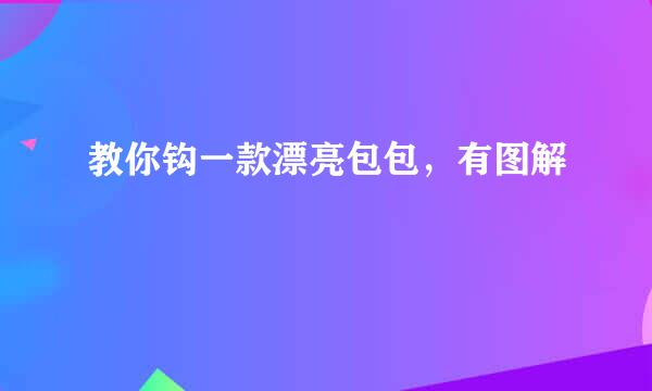 教你钩一款漂亮包包，有图解