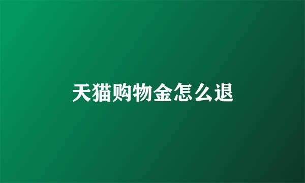 天猫购物金怎么退