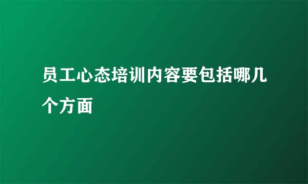 员工心态培训内容要包括哪几个方面