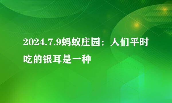 2024.7.9蚂蚁庄园：人们平时吃的银耳是一种