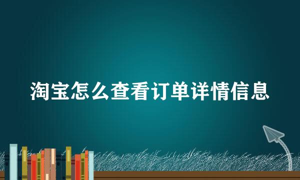 淘宝怎么查看订单详情信息