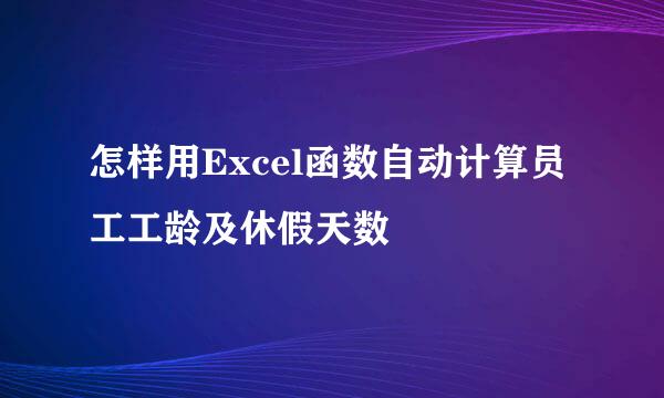 怎样用Excel函数自动计算员工工龄及休假天数