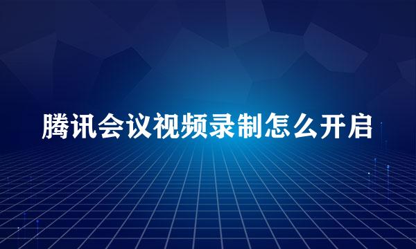 腾讯会议视频录制怎么开启
