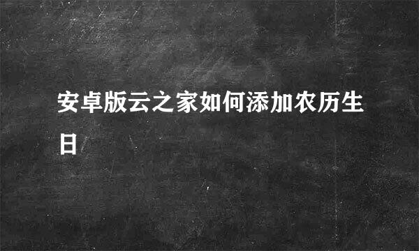 安卓版云之家如何添加农历生日