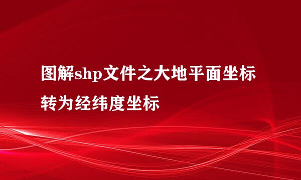 图解shp文件之大地平面坐标转为经纬度坐标