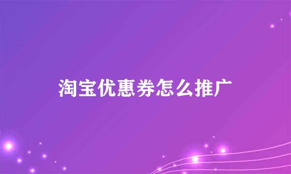 淘宝优惠券怎么推广