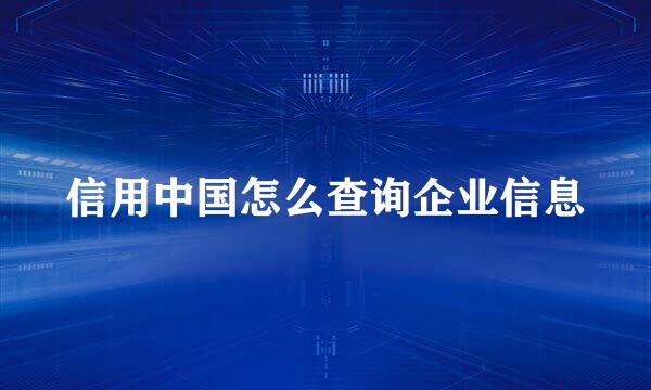 信用中国怎么查询企业信息