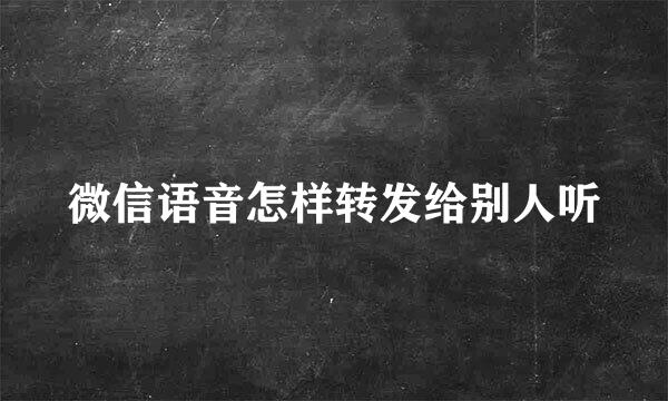 微信语音怎样转发给别人听