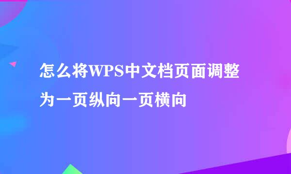 怎么将WPS中文档页面调整为一页纵向一页横向
