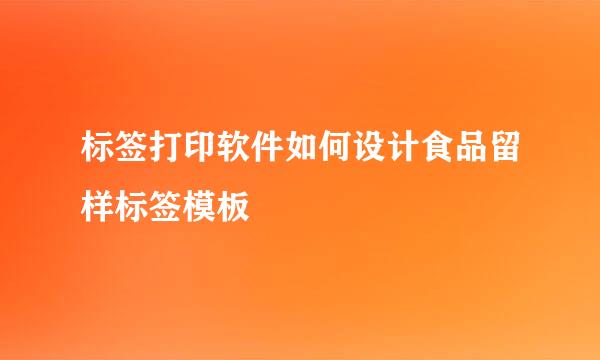 标签打印软件如何设计食品留样标签模板