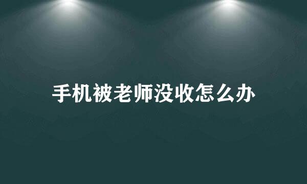 手机被老师没收怎么办