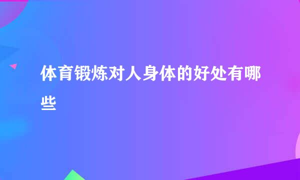 体育锻炼对人身体的好处有哪些